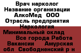 Врач-нарколог › Название организации ­ АлкоМед, ООО › Отрасль предприятия ­ Наркология › Минимальный оклад ­ 70 000 - Все города Работа » Вакансии   . Амурская обл.,Свободненский р-н